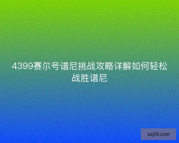 4399赛尔号谱尼挑战攻略详解如何轻松战胜谱尼