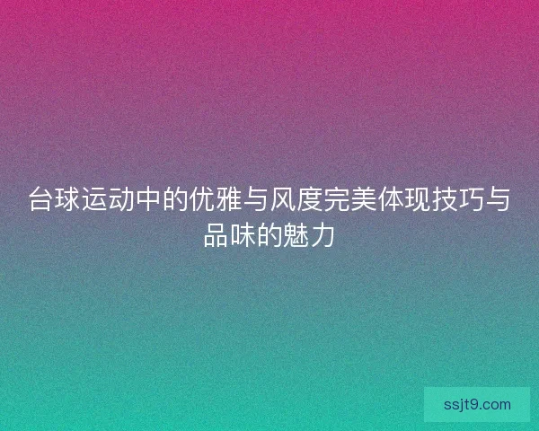 台球运动中的优雅与风度完美体现技巧与品味的魅力