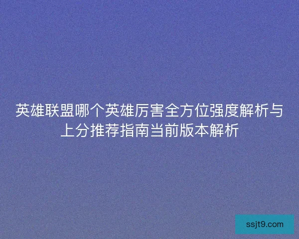 英雄联盟哪个英雄厉害全方位强度解析与上分推荐指南当前版本解析