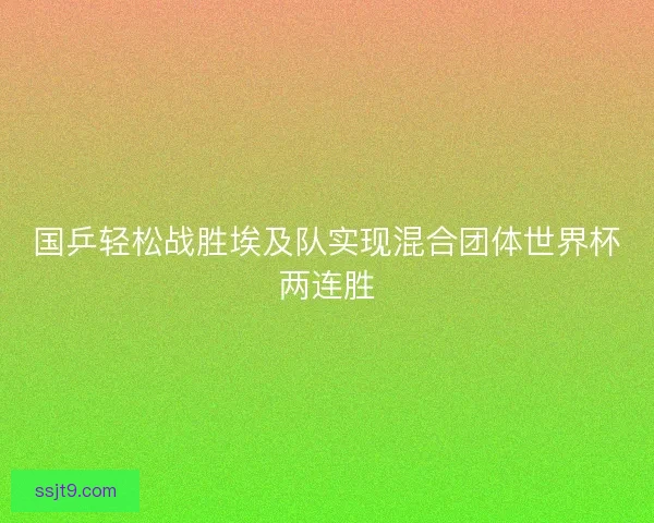 国乒轻松战胜埃及队实现混合团体世界杯两连胜